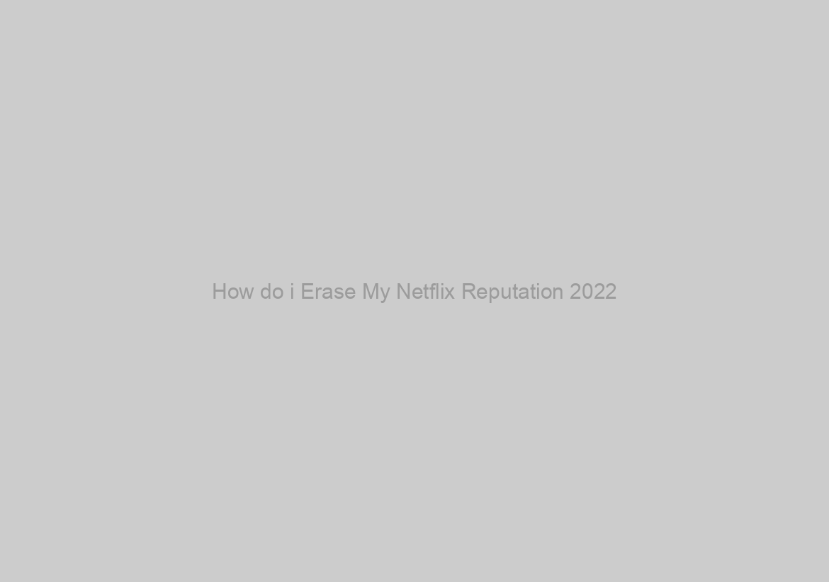 How do i Erase My Netflix Reputation 2022?